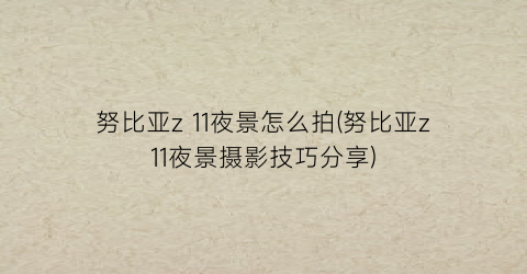 “努比亚z11夜景怎么拍(努比亚z11夜景摄影技巧分享)
